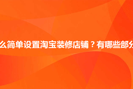 怎么簡單設置淘寶裝修店鋪？有哪些部分？