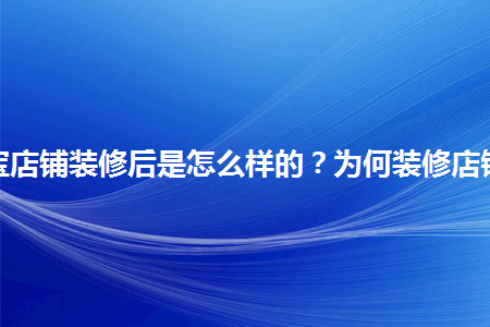 淘寶店鋪裝修后是怎么樣的？為何裝修店鋪？