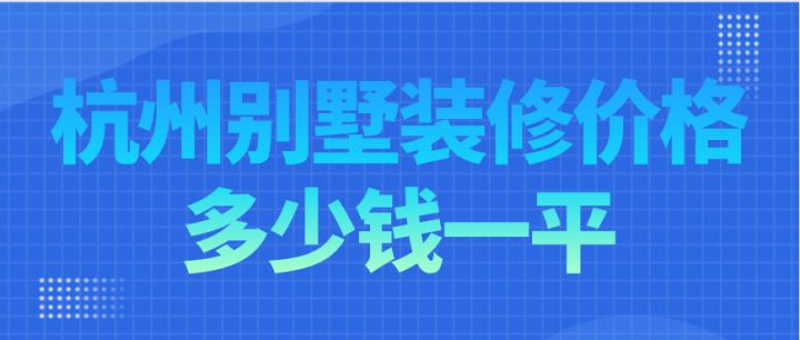 杭州別墅裝修價格多少錢一平，杭州別墅裝修費用明細