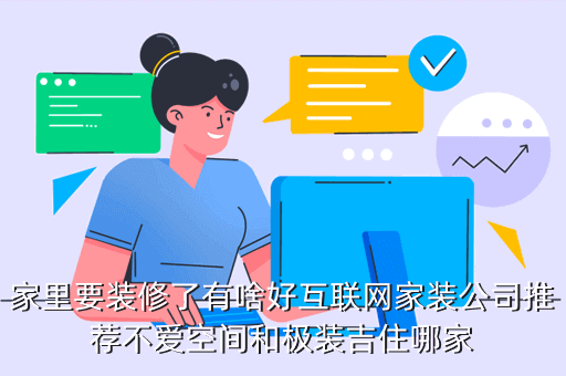 極裝吉住 怎么樣，家里要裝修了有啥好互聯網家裝公司推薦不愛空間和極裝吉住哪家
