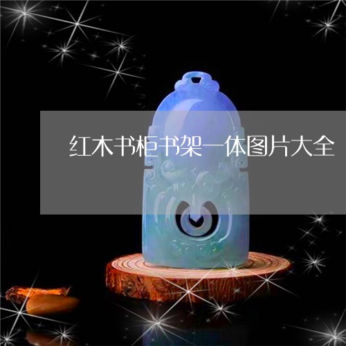 紅木書柜書架一體圖片大全-衣柜書架一體圖片(今日/動態)2022已更新