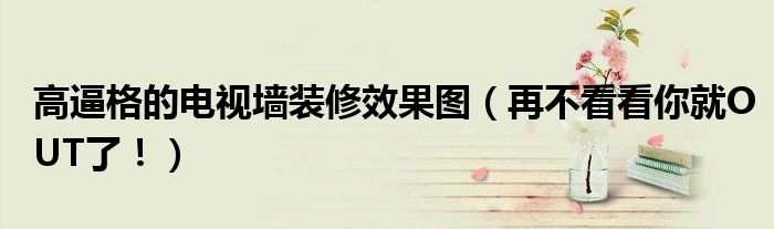 高逼格的電視墻裝修效果圖（再不看看你就OUT了?。?></a></p>
            <h3 class=