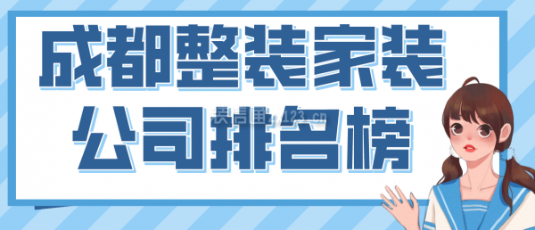 成都整裝家裝公司排名榜，2022成都口碑好的裝修公司
