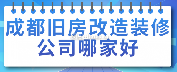 成都舊房改造裝修公司哪家好，成都裝修公司排名