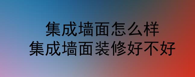 集成墻面怎么樣？集成墻面裝修好不好？
