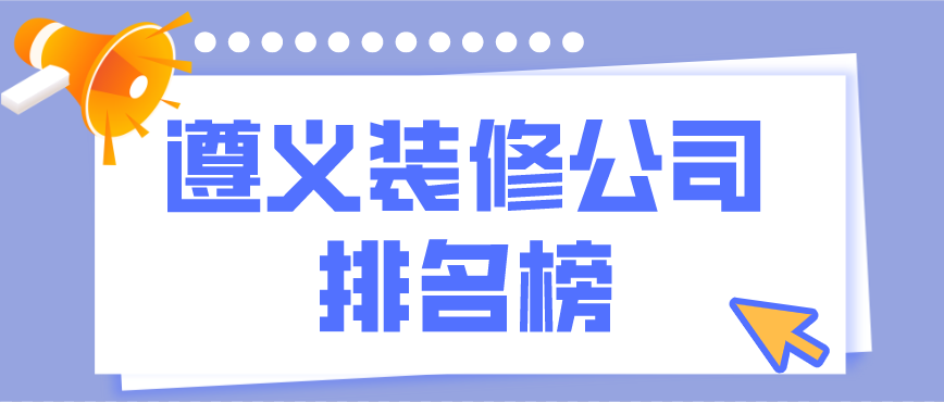 遵義裝修公司排行榜，遵義裝修公司哪家好